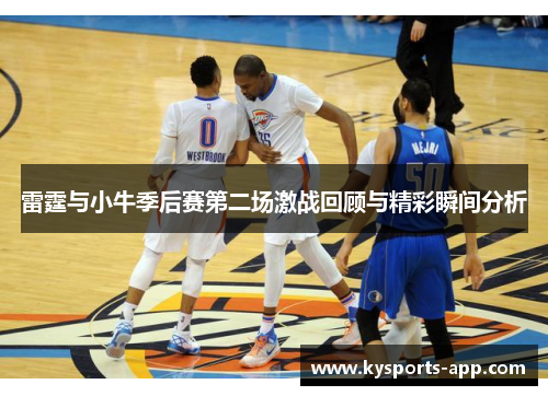 雷霆与小牛季后赛第二场激战回顾与精彩瞬间分析